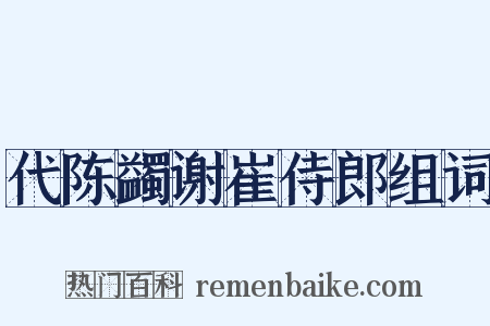 代陈蠲谢崔侍郎组词是什么意思的图片